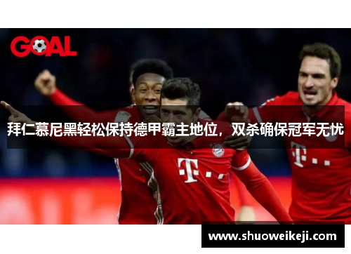 拜仁慕尼黑轻松保持德甲霸主地位，双杀确保冠军无忧
