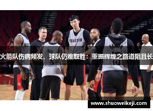 火箭队伤病频发，球队仍难取胜：重振辉煌之路道阻且长