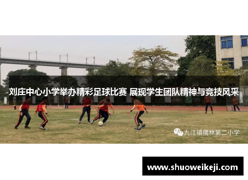 刘庄中心小学举办精彩足球比赛 展现学生团队精神与竞技风采