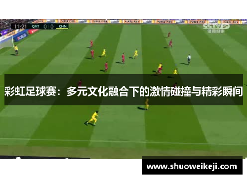 彩虹足球赛：多元文化融合下的激情碰撞与精彩瞬间