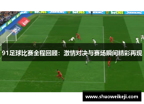 91足球比赛全程回顾：激情对决与赛场瞬间精彩再现