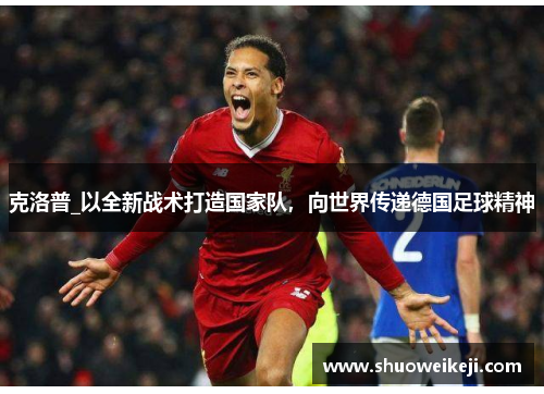 克洛普_以全新战术打造国家队，向世界传递德国足球精神