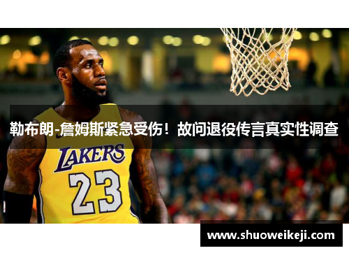 勒布朗-詹姆斯紧急受伤！故问退役传言真实性调查
