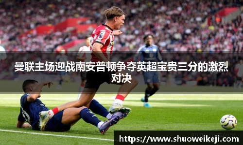 beats365曼联主场迎战南安普顿争夺英超宝贵三分的激烈对决