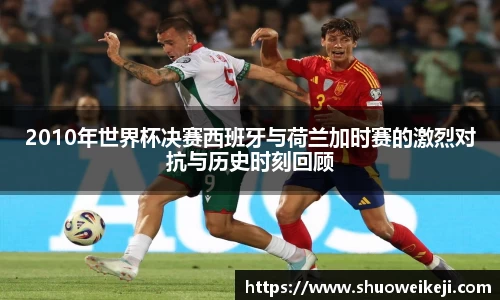 2010年世界杯决赛西班牙与荷兰加时赛的激烈对抗与历史时刻回顾