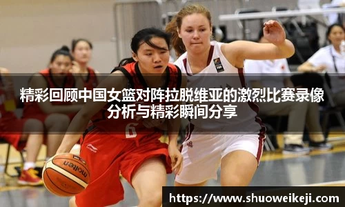 精彩回顾中国女篮对阵拉脱维亚的激烈比赛录像分析与精彩瞬间分享